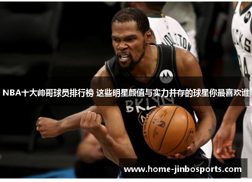 NBA十大帅哥球员排行榜 这些明星颜值与实力并存的球星你最喜欢谁
