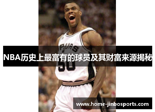 NBA历史上最富有的球员及其财富来源揭秘