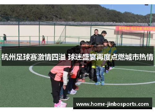 杭州足球赛激情四溢 球迷盛宴再度点燃城市热情