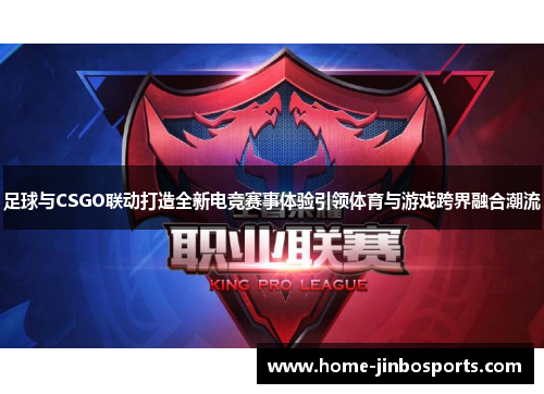 足球与CSGO联动打造全新电竞赛事体验引领体育与游戏跨界融合潮流