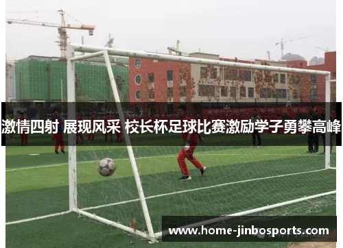 激情四射 展现风采 校长杯足球比赛激励学子勇攀高峰