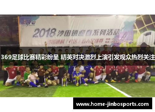 369足球比赛精彩纷呈 精英对决激烈上演引发观众热烈关注