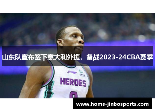 山东队宣布签下意大利外援，备战2023-24CBA赛季
