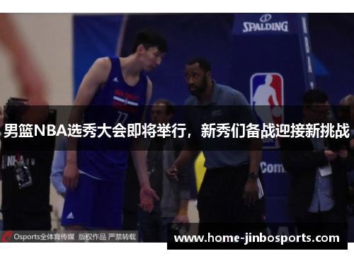 男篮NBA选秀大会即将举行，新秀们备战迎接新挑战