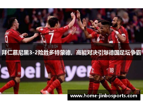 拜仁慕尼黑3-2险胜多特蒙德，高能对决引爆德国足坛争霸