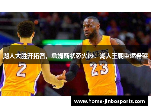湖人大胜开拓者，詹姆斯状态火热：湖人王朝重燃希望