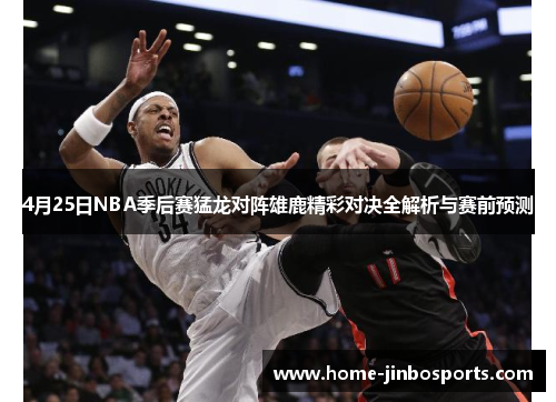 4月25日NBA季后赛猛龙对阵雄鹿精彩对决全解析与赛前预测