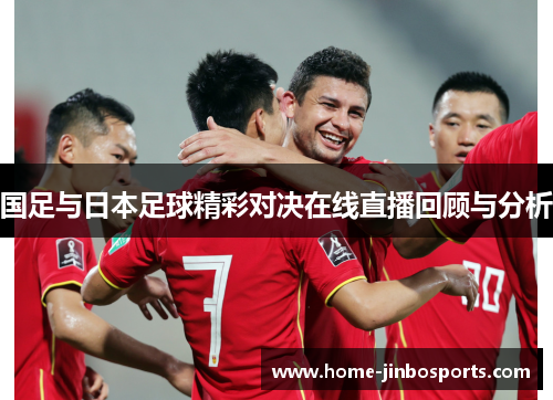 国足与日本足球精彩对决在线直播回顾与分析